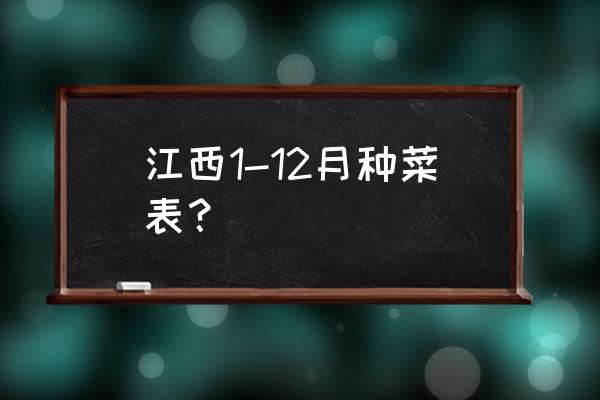 江西最大蔬菜种植基地在哪里 江西1-12月种菜表？