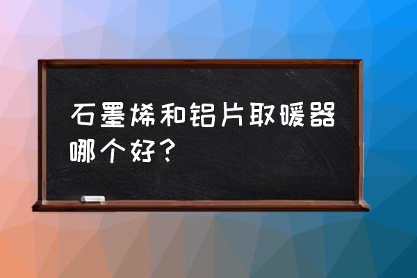 哪种散热器的散热效率最高 石墨烯和铝片取暖器哪个好？