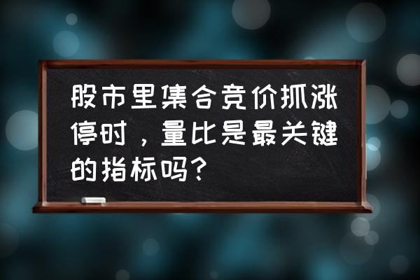 早盘集合竞价选股诀窍 股市里集合竞价抓涨停时，量比是最关键的指标吗？