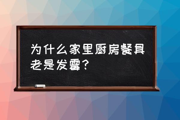 橱柜内部放什么东西都发霉 为什么家里厨房餐具老是发霉？