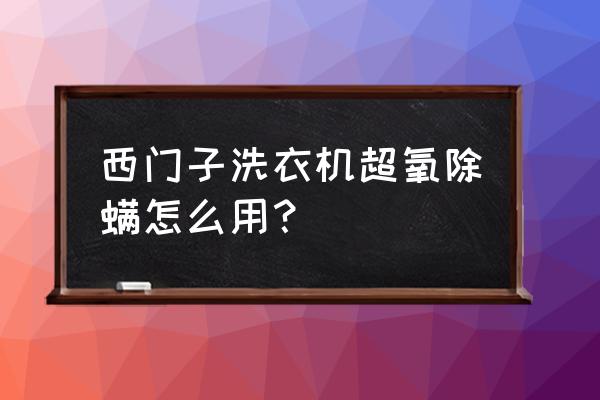 洗衣机超氧清除原理 西门子洗衣机超氧除螨怎么用？