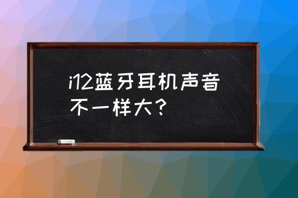 为什么感觉耳机声音一边大一边小 i12蓝牙耳机声音不一样大？