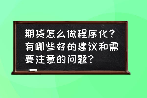 期货自动化交易方法 期货怎么做程序化？有哪些好的建议和需要注意的问题？