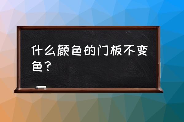 永不过时的木门颜色 什么颜色的门板不变色？