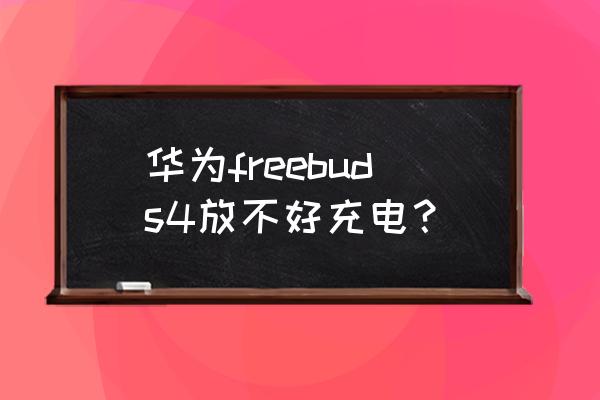 华为耳机freebuds3充不上电怎么办 华为freebuds4放不好充电？