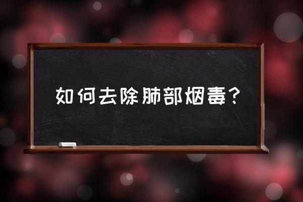 家中的致癌物怎么消除 如何去除肺部烟毒？