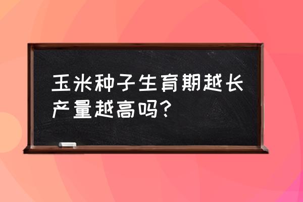 玉米种植和栽培哪个产量高 玉米种子生育期越长产量越高吗？