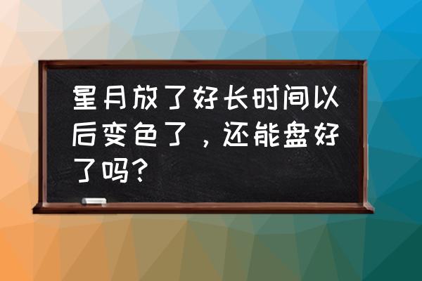 星月是不是没必要抛光 星月放了好长时间以后变色了，还能盘好了吗？