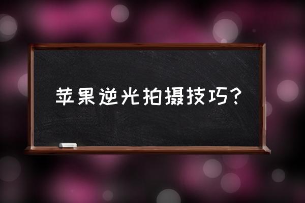 相机逆光照片怎么调 苹果逆光拍摄技巧？