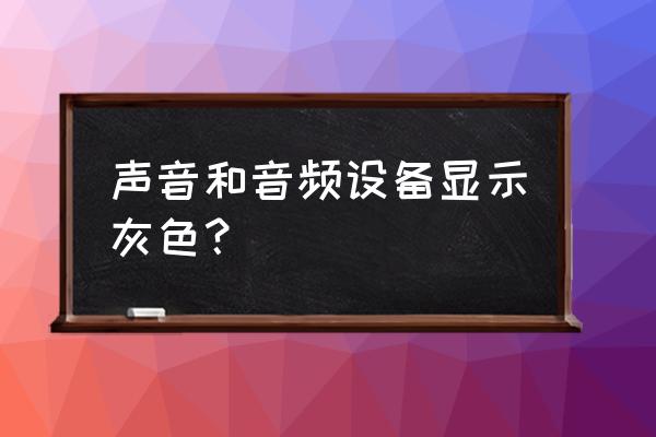 电脑显示成灰色怎么调回来 声音和音频设备显示灰色？