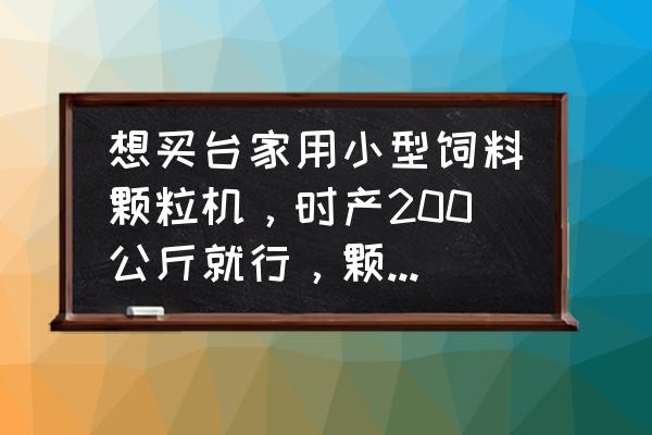 鱼饲料颗粒机价格一览表 想买台家用小型饲料颗粒机，时产200公斤就行，颗粒机价格得多少？