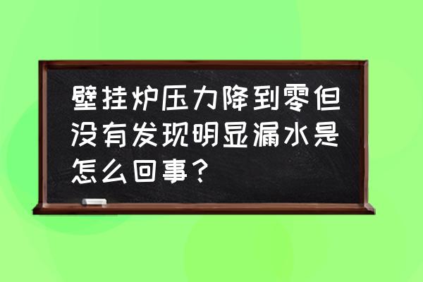 壁挂炉水压表总是0这是怎么回事 壁挂炉压力降到零但没有发现明显漏水是怎么回事？