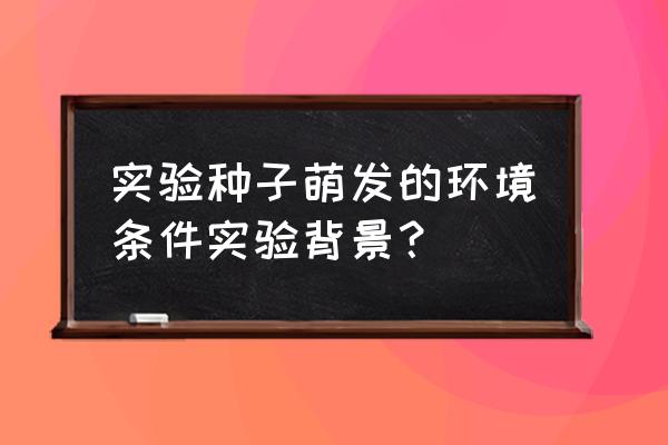 种子萌发的自身条件具有什么 实验种子萌发的环境条件实验背景？