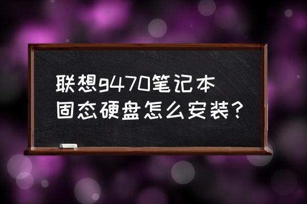 笔记本电脑固态硬盘安装方法 联想g470笔记本固态硬盘怎么安装？