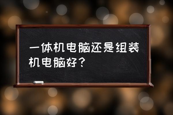 自己组装一体机清单 一体机电脑还是组装机电脑好？