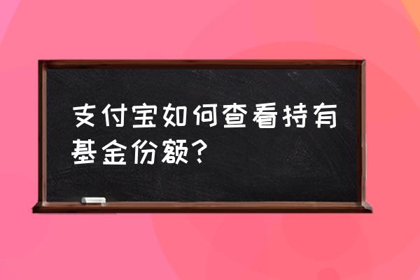 怎么查支付宝购买的基金 支付宝如何查看持有基金份额？