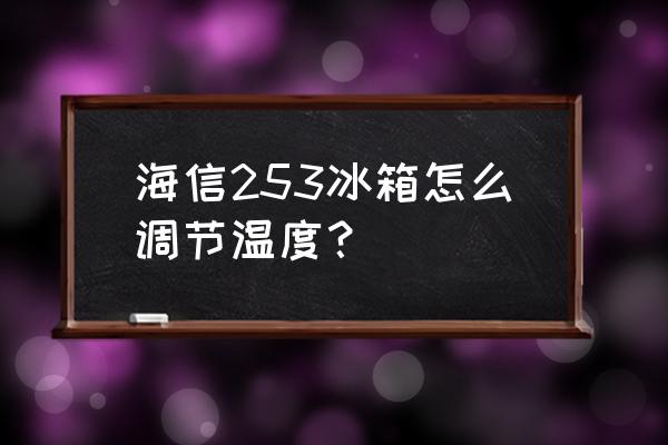 海尔冰箱bcd-253sdcjp说明书 海信253冰箱怎么调节温度？