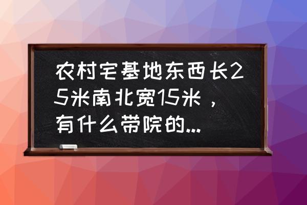 怎么进去院子 农村宅基地东西长25米南北宽15米，有什么带院的设计方案？