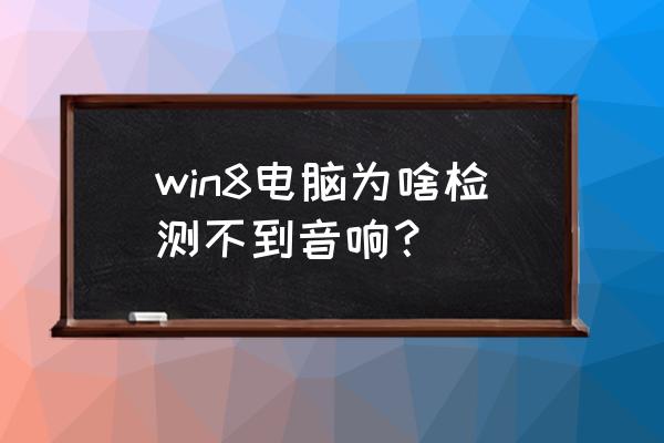 win8电脑扬声器没有声音 win8电脑为啥检测不到音响？