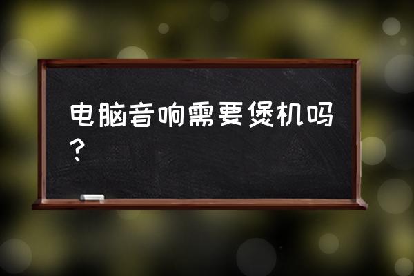 音响煲机是一直放一首歌吗 电脑音响需要煲机吗？