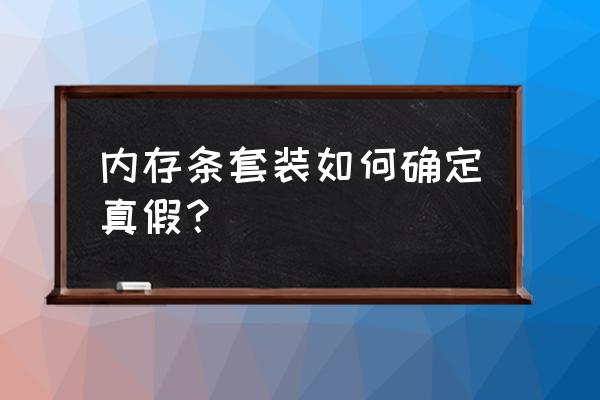 怎么判断电脑内存条是否损坏 内存条套装如何确定真假？