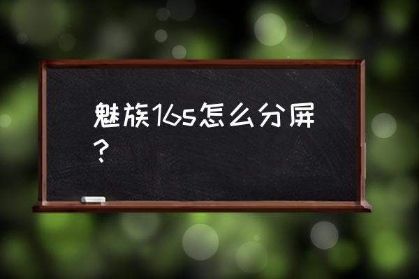 魅族手机怎样添加分屏 魅族16s怎么分屏？