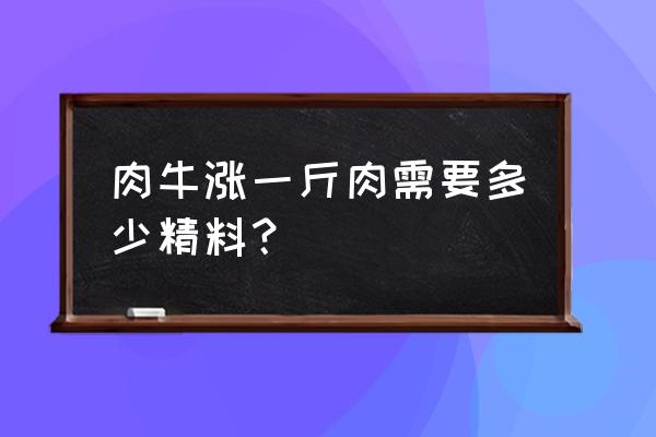 1000斤的育肥牛怎么配料 肉牛涨一斤肉需要多少精料？