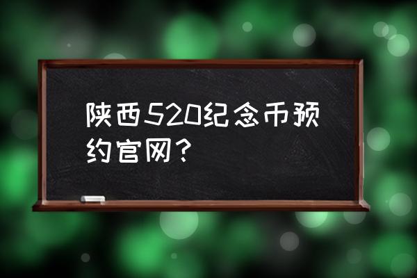 怎么预订2020年吉祥纪念币 陕西520纪念币预约官网？