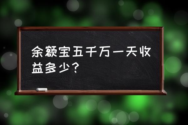 余额宝每天收益一览表 余额宝五千万一天收益多少？