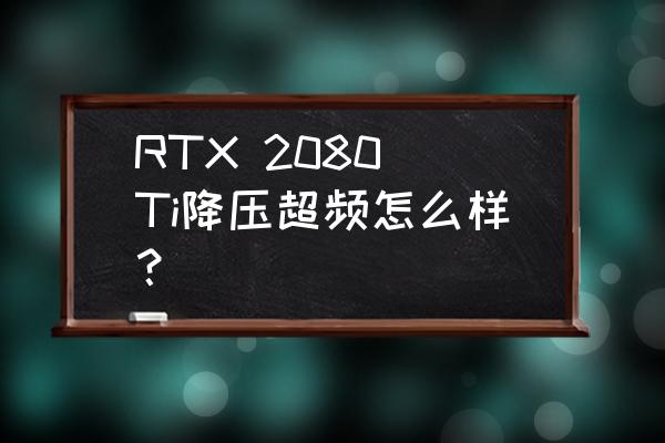 RTX 2080 Ti降压超频怎么样？