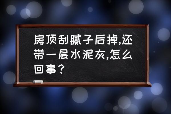 房顶掉白灰严重怎么办 房顶刮腻子后掉,还带一层水泥灰,怎么回事？