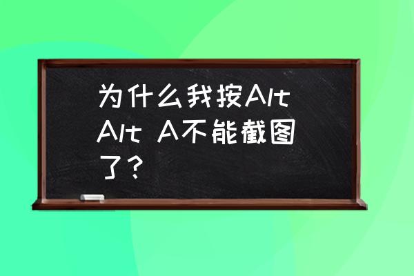 为什么我按Alt Alt A不能截图了？