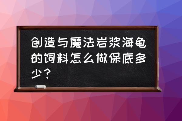 创造与魔法饲料玉米如何制作 创造与魔法岩浆海龟的饲料怎么做保底多少？