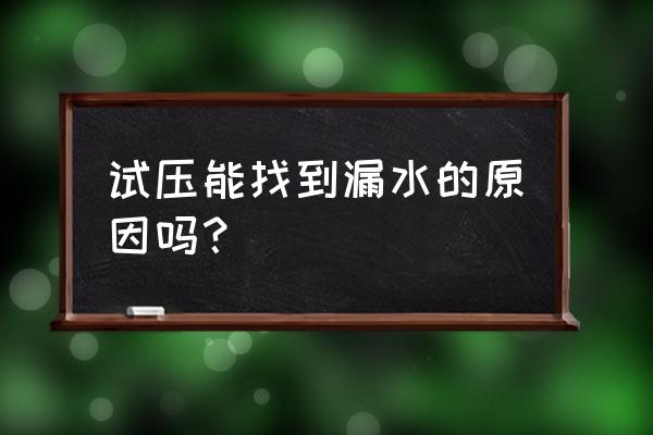 试压正常是否就意味着不漏水 试压能找到漏水的原因吗？