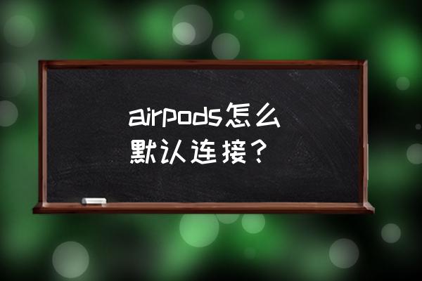 如何将airpods添加到我的设备 airpods怎么默认连接？