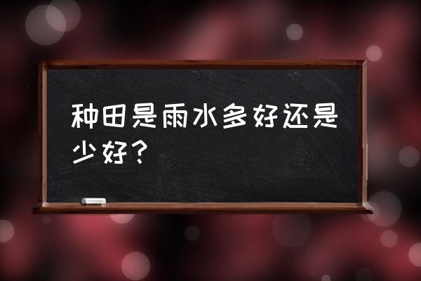 农作物在雨水多的地方做什么准备 种田是雨水多好还是少好？