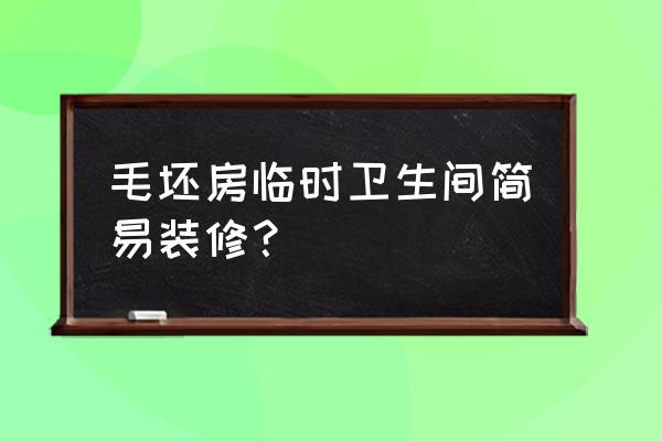 毛坯房怎么装修最简单 毛坯房临时卫生间简易装修？