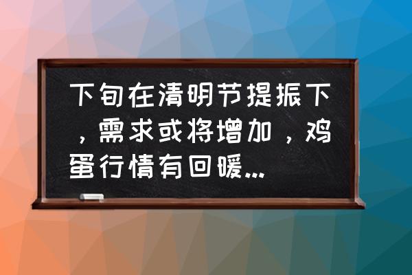 未来3个月蛋价走势 下旬在清明节提振下，需求或将增加，鸡蛋行情有回暖可能吗？