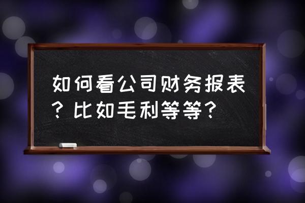 财务软件怎么查毛利 如何看公司财务报表？比如毛利等等？