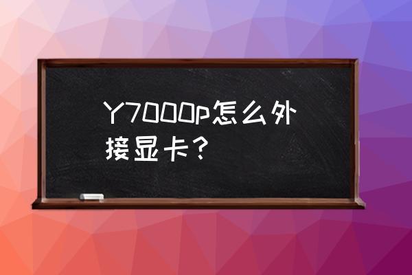 一体机怎么加外置显卡 Y7000p怎么外接显卡？