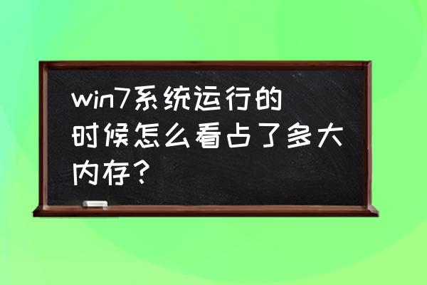 windows7怎么查看内存占用 win7系统运行的时候怎么看占了多大内存？