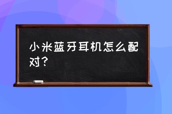 无线运动蓝牙耳机怎么连接手机 小米蓝牙耳机怎么配对？