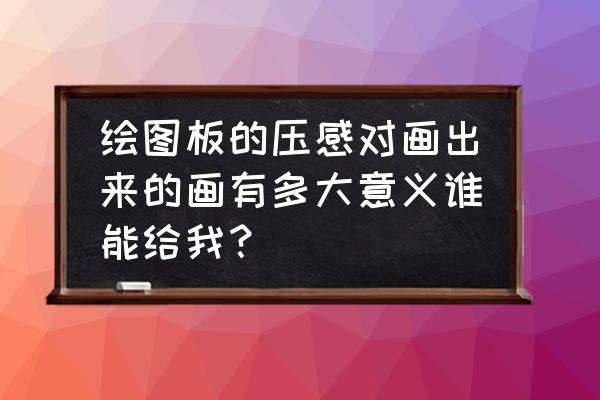 多大的孩子可以用写字板 绘图板的压感对画出来的画有多大意义谁能给我？