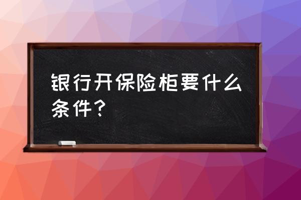 银行保险柜怎么开 银行开保险柜要什么条件？