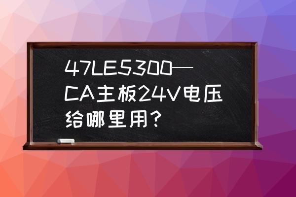 抖音小游戏5v5300大作战秒玩入口 47LE5300—CA主板24V电压给哪里用？