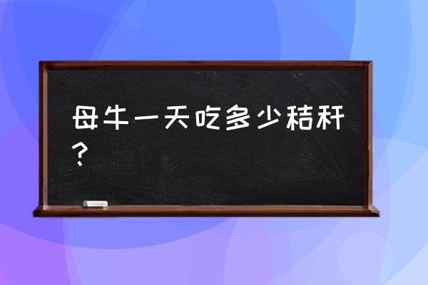 一头1000斤的牛一天吃多少草料 母牛一天吃多少秸秆？