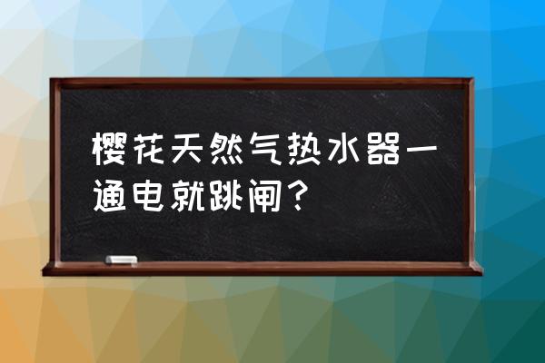 电热水器一通电就跳闸怎么解决 樱花天然气热水器一通电就跳闸？