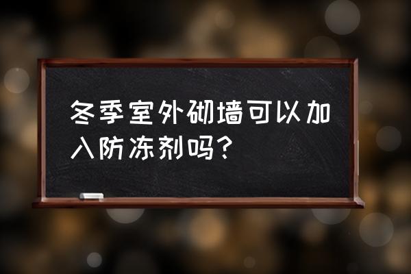 外墙涂料适合在冬天施工吗 冬季室外砌墙可以加入防冻剂吗？