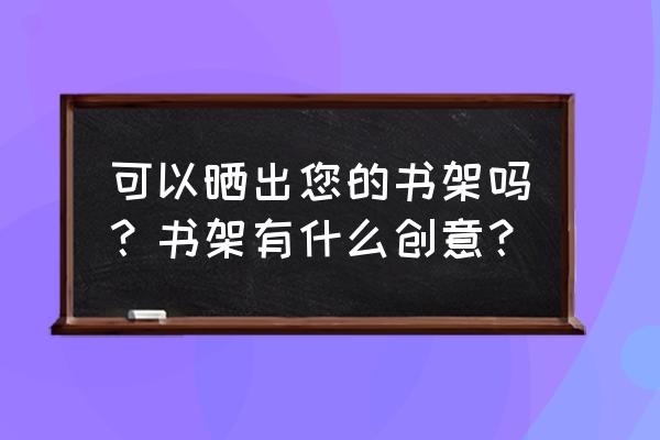 积木做的柜子 可以晒出您的书架吗？书架有什么创意？