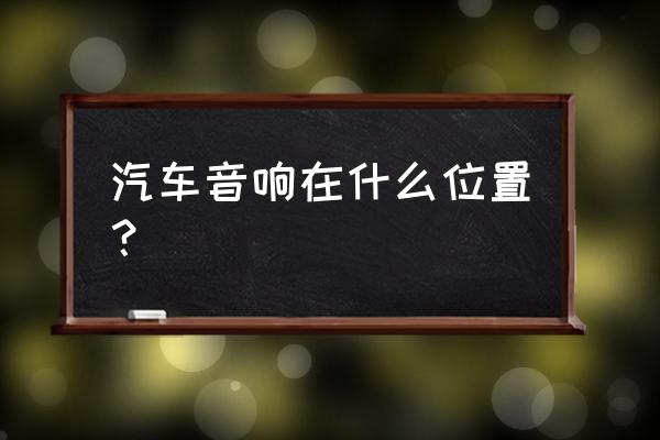 怎么才能找到音响 汽车音响在什么位置？